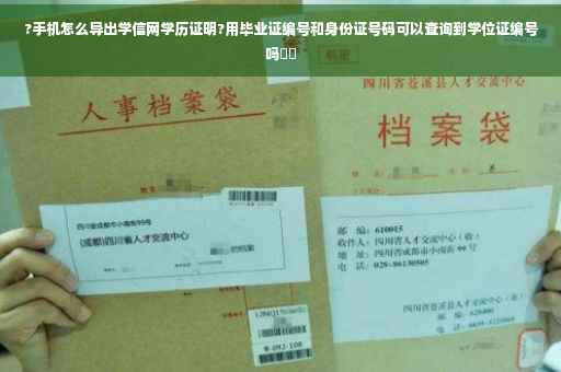 ?手机怎么导出学信网学历证明?用毕业证编号和身份证号码可以查询到学位证编号吗⚡️