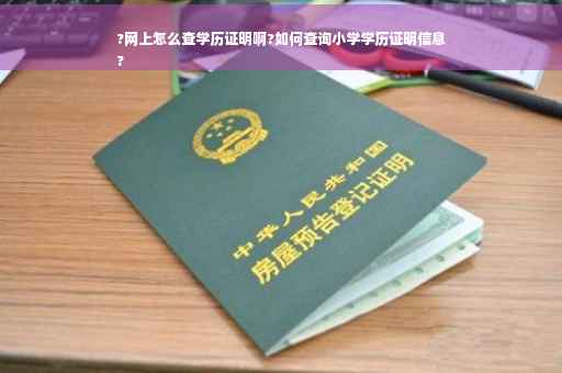 ?网上怎么查学历证明啊?如何查询小学学历证明信息
?