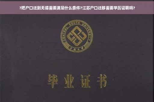 ?把户口迁到无锡需要满足什么条件?江苏户口迁移需要学历证明吗? ?把户口迁到无锡需要满足什么条件?江苏户口迁移需要学历证明吗?