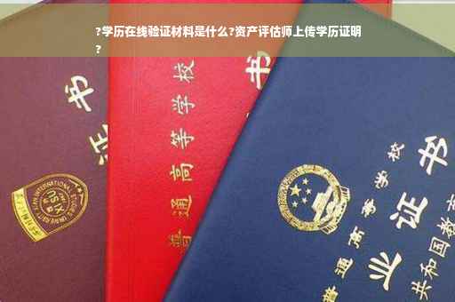 ?学历在线验证材料是什么?资产评估师上传学历证明
?