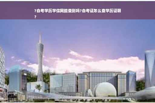 ?自考学历学信网能查到吗?自考证怎么查学历证明
?