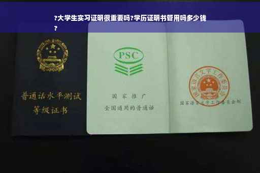 ?大学生实习证明很重要吗?学历证明书管用吗多少钱
?