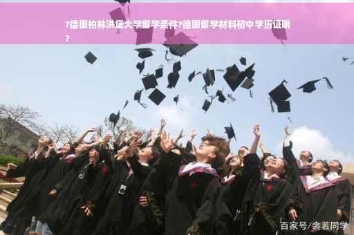 ?德国柏林洪堡大学留学条件?德国留学材料初中学历证明
?