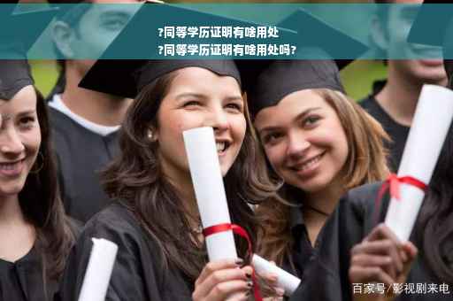 ?同等学历证明有啥用处
?同等学历证明有啥用处吗?