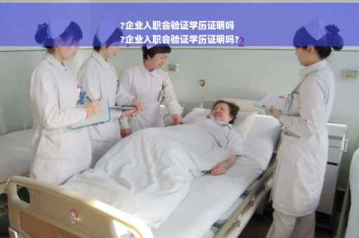 ?企业入职会验证学历证明吗
?企业入职会验证学历证明吗?