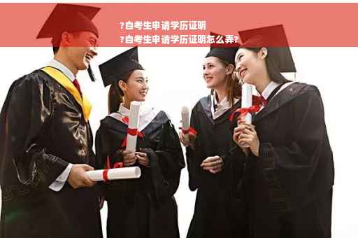 ?自考生申请学历证明
?自考生申请学历证明怎么弄?