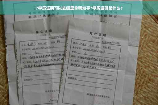 ?学历证明可以去哪里拿呢知乎?学历证明是什么?