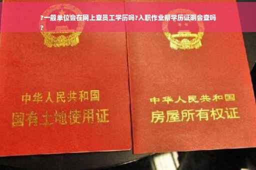 ?一般单位会在网上查员工学历吗?入职作业帮学历证明会查吗
?
