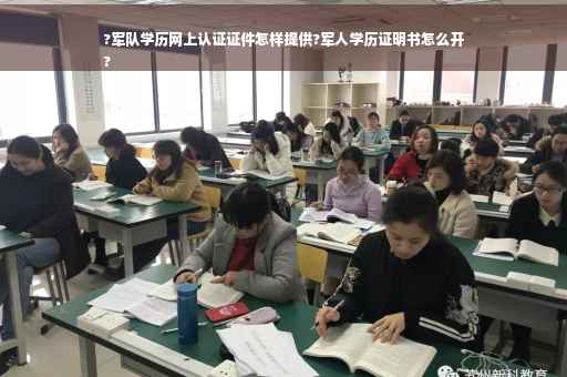 ?军队学历网上认证证件怎样提供?军人学历证明书怎么开
?