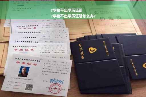 ?学校不出学历证明
?学校不出学历证明怎么办?