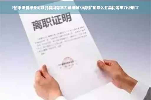 ?初中没有毕业可以开具同等学力证明吗?高职扩招怎么开具同等学力证明⚡️