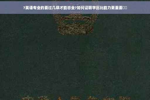 ?英语专业的要过几级才能毕业?如何证明学历比能力更重要⚡️