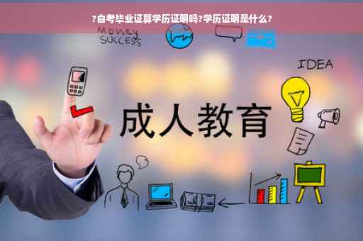 ?自考毕业证算学历证明吗?学历证明是什么?