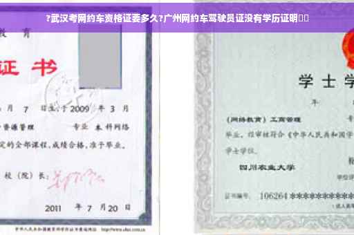 ?武汉考网约车资格证要多久?广州网约车驾驶员证没有学历证明⚡️
