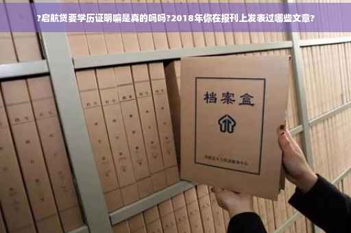 ?启航贷要学历证明嘛是真的吗吗?2018年你在报刊上发表过哪些文章?