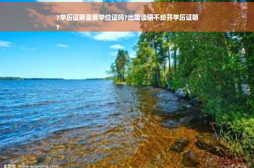 ?学历证明需要学位证吗?出国读研不给开学历证明
?