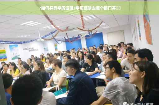 ?如何开具学历证明?学历证明去哪个部门开⚡️