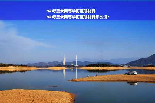 ?中考美术同等学历证明材料
?中考美术同等学历证明材料怎么填?
