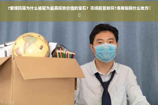 ?紫绿玛瑙为什么被称为最具投资价值的宝石？市场前景如何?洛南包括什么地方⚡️