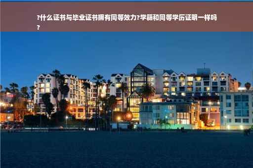 ?什么证书与毕业证书拥有同等效力?学籍和同等学历证明一样吗
?