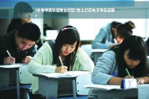 ?中专学历认证怎么打印?怎么打印电子学历证明
?