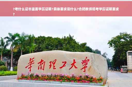 ?考什么证书需要学历证明?具体要求是什么?合肥教师招考学历证明要求
?