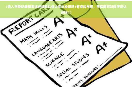 ?凭入学登记表和考试成绩能认证大专毕业证吗?有专科学历，学信网可以做学历认证吗⚡️