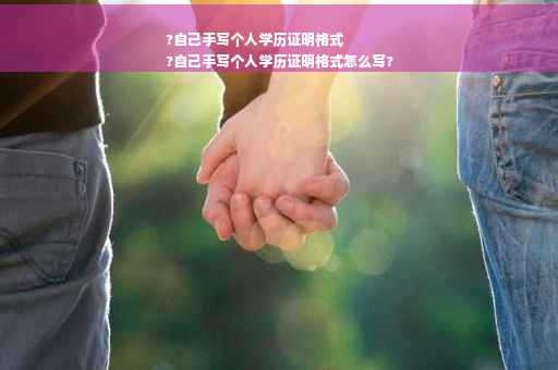 ?自己手写个人学历证明格式
?自己手写个人学历证明格式怎么写?