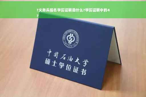 ?义务兵报名学历证明是什么?学历证明中的4
?
