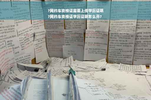 ?网约车资格证需要上传学历证明
?网约车资格证学历证明怎么开?