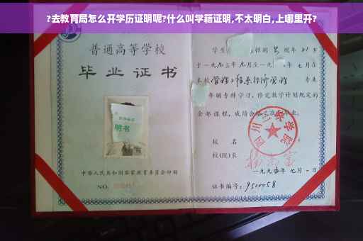 ?去教育局怎么开学历证明呢?什么叫学籍证明,不太明白,上哪里开?