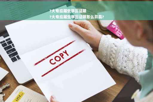 ?大专应届生学历证明
?大专应届生学历证明怎么开具?