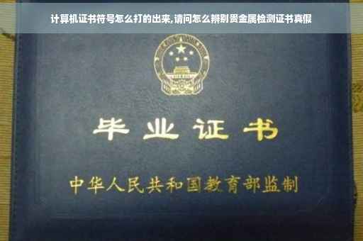 计算机证书符号怎么打的出来,请问怎么辨别贵金属检测证书真假