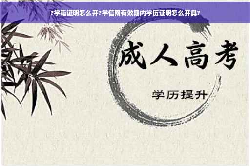 ?学籍证明怎么开?学信网有效期内学历证明怎么开具?