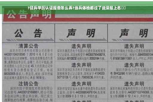 ?征兵学历认证报告怎么弄?当兵体检都过了说没报上名⚡️