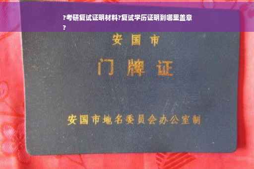 ?考研复试证明材料?复试学历证明到哪里盖章
?