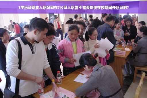 ?学历证明能入职吗现在?公司入职需不需要提供在校期间任职证明?