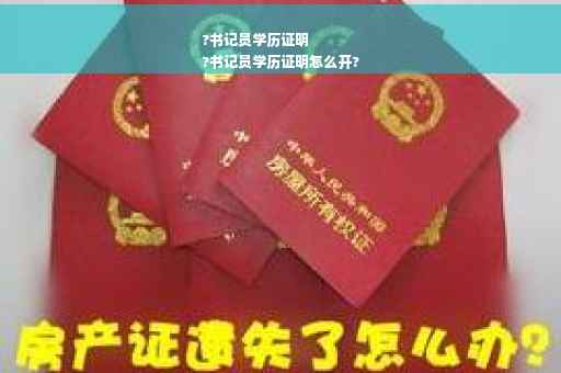 ?书记员学历证明
?书记员学历证明怎么开?