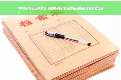 ?学信网学历证明怎么下载电子版?认证学历证明图片模板怎么弄
?
