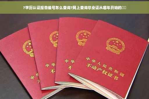 ?学历认证报告编号怎么查询?网上查询毕业证从哪年开始的⚡️