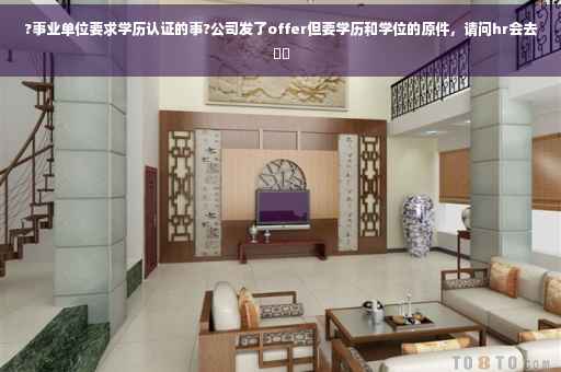 ?事业单位要求学历认证的事?公司发了offer但要学历和学位的原件，请问hr会去⚡️