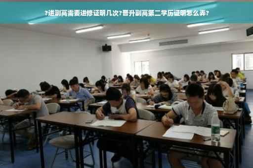 ?进副高需要进修证明几次?晋升副高第二学历证明怎么弄?