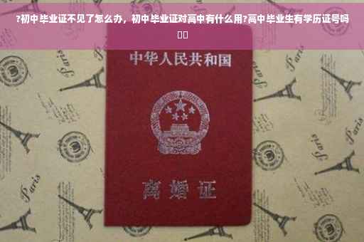 ?初中毕业证不见了怎么办，初中毕业证对高中有什么用?高中毕业生有学历证号吗⚡️