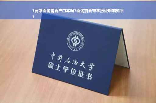 ?高中面试需要户口本吗?面试前要带学历证明嘛知乎
?
