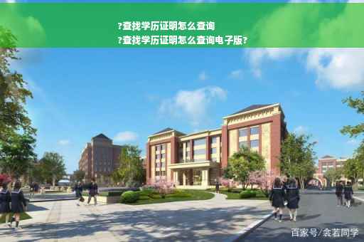 ?查找学历证明怎么查询
?查找学历证明怎么查询电子版?