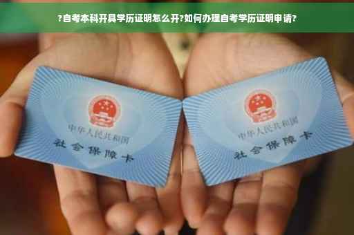 ?自考本科开具学历证明怎么开?如何办理自考学历证明申请?