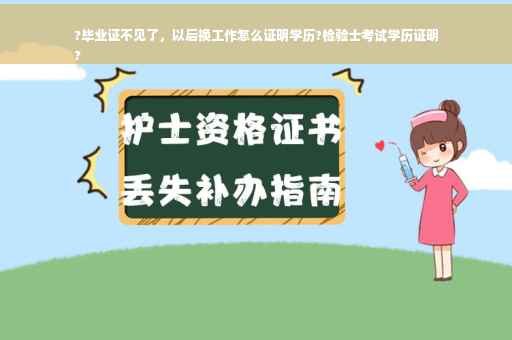 ?毕业证不见了，以后换工作怎么证明学历?检验士考试学历证明
?