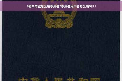?初中毕业怎么填志愿者?志愿者用户名怎么填写⚡️