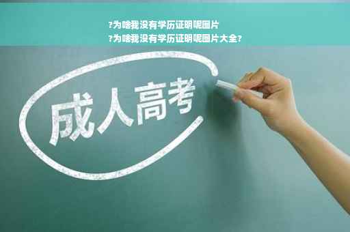 ?为啥我没有学历证明呢图片
?为啥我没有学历证明呢图片大全?
