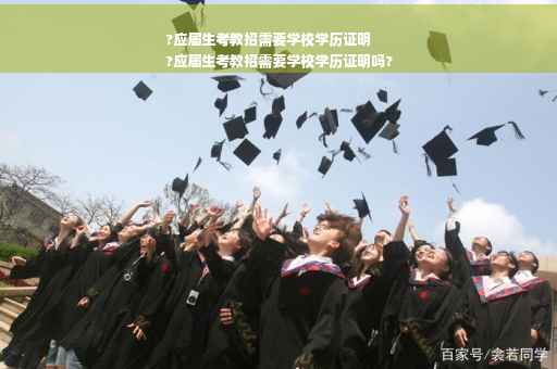 ?应届生考教招需要学校学历证明
?应届生考教招需要学校学历证明吗?